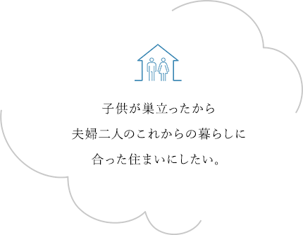 子供が巣立ったから夫婦二人のこれからの暮らしに合った住まいにしたい。