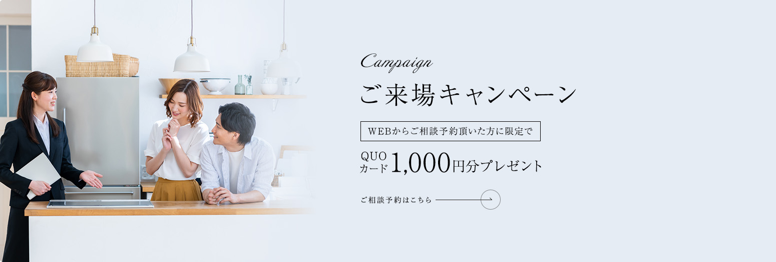 Campaign ご来場キャンペーン WEBからご相談予約頂いた方に限定でQUOカード1,000円分プレゼント