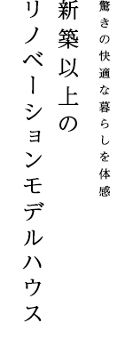 驚きの快適な暮らしを体感 新築以上の リノベーションモデルハウス